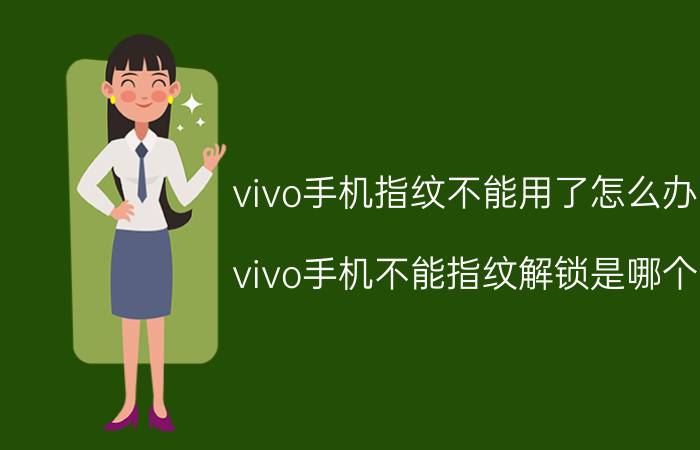 vivo手机指纹不能用了怎么办 vivo手机不能指纹解锁是哪个？